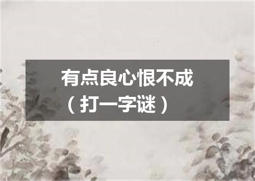 有点良心恨不成（打一字谜）