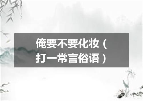 俺要不要化妆（打一常言俗语）