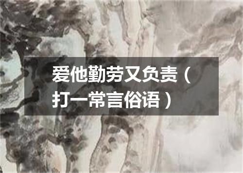 爱他勤劳又负责（打一常言俗语）