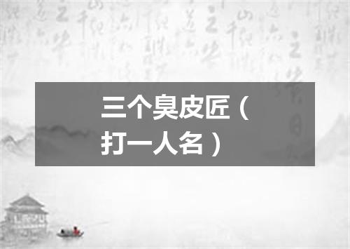 三个臭皮匠（打一人名）