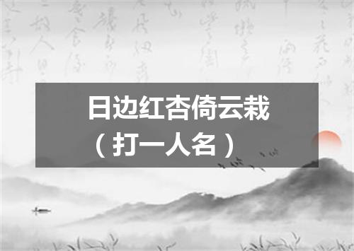 日边红杏倚云栽（打一人名）