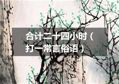 合计二十四小时（打一常言俗语）