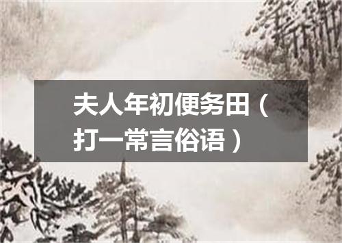 夫人年初便务田（打一常言俗语）