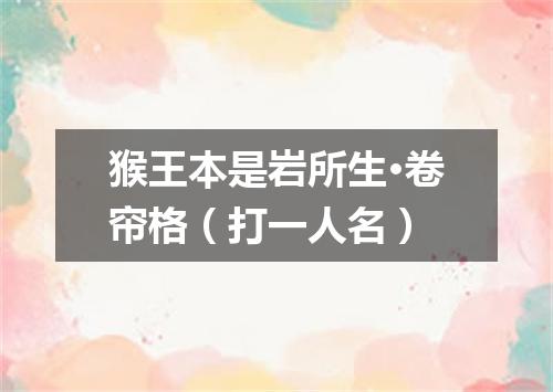 猴王本是岩所生·卷帘格（打一人名）