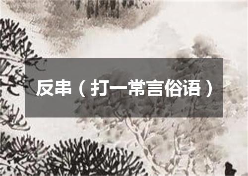 反串（打一常言俗语）