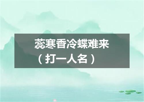 蕊寒香冷蝶难来（打一人名）