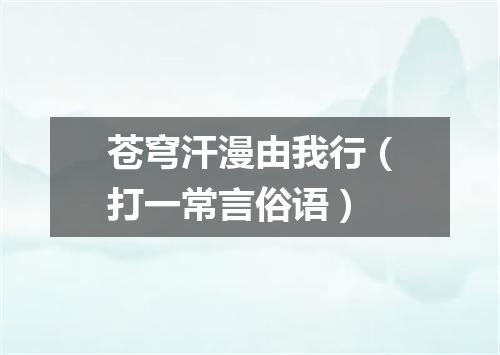 苍穹汗漫由我行（打一常言俗语）