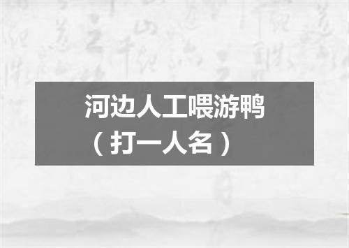 河边人工喂游鸭（打一人名）