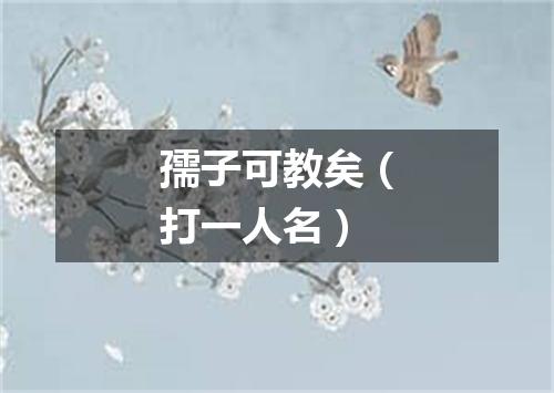 孺子可教矣（打一人名）