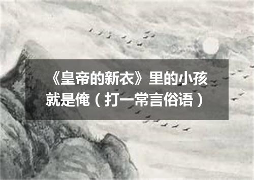 《皇帝的新衣》里的小孩就是俺（打一常言俗语）