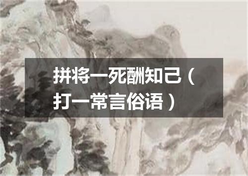 拼将一死酬知己（打一常言俗语）