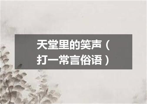 天堂里的笑声（打一常言俗语）