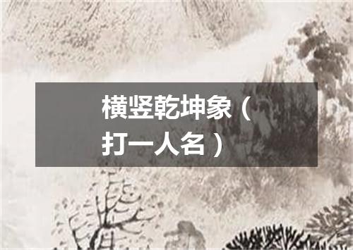 横竖乾坤象（打一人名）