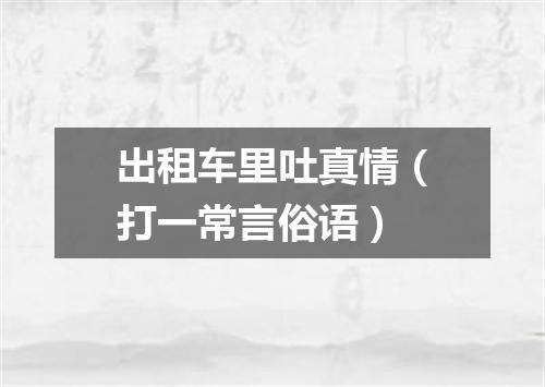 出租车里吐真情（打一常言俗语）