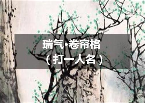 瑞气·卷帘格（打一人名）