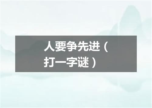 人要争先进（打一字谜）