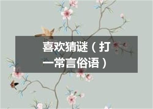 喜欢猜谜（打一常言俗语）