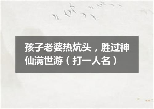 孩子老婆热炕头，胜过神仙满世游（打一人名）