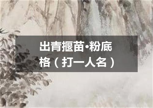 出青揠苗·粉底格（打一人名）