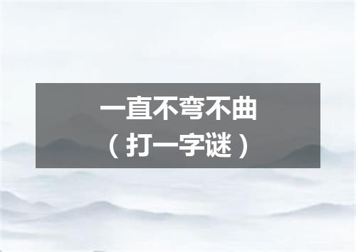 一直不弯不曲（打一字谜）