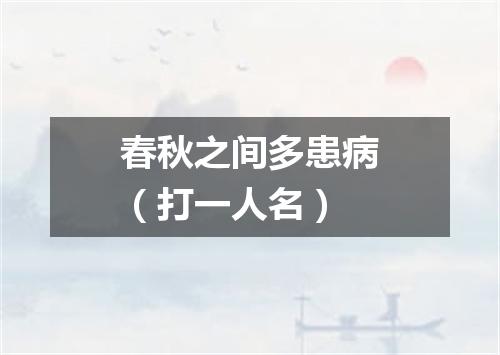 春秋之间多患病（打一人名）