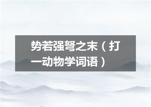 势若强弩之末（打一动物学词语）