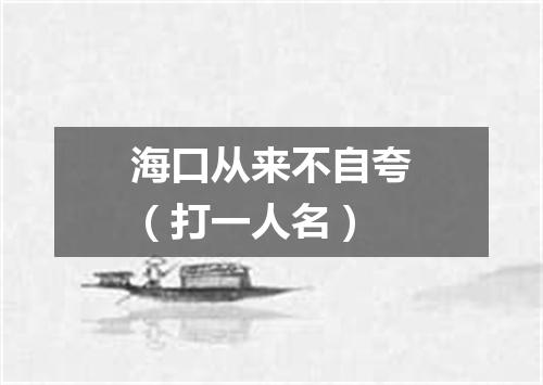 海口从来不自夸（打一人名）