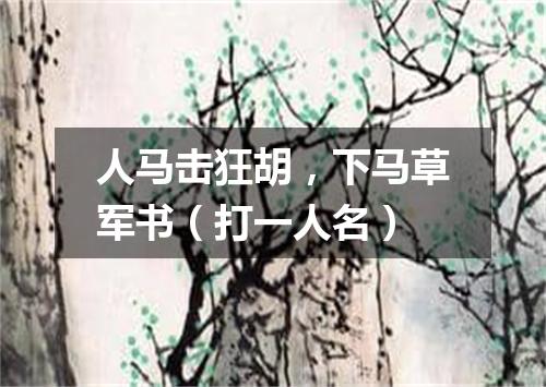 人马击狂胡，下马草军书（打一人名）