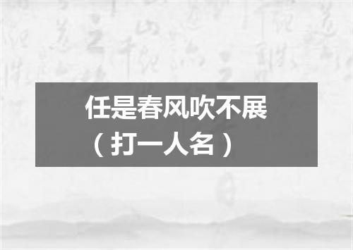 任是春风吹不展（打一人名）