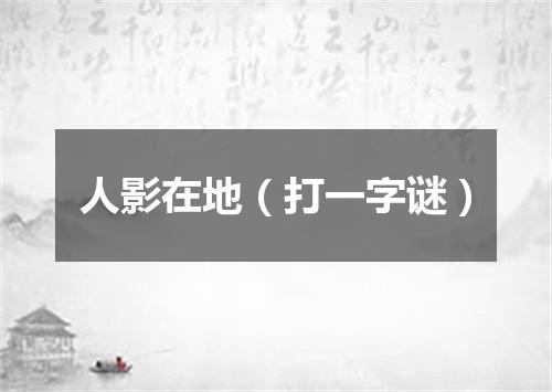 人影在地（打一字谜）