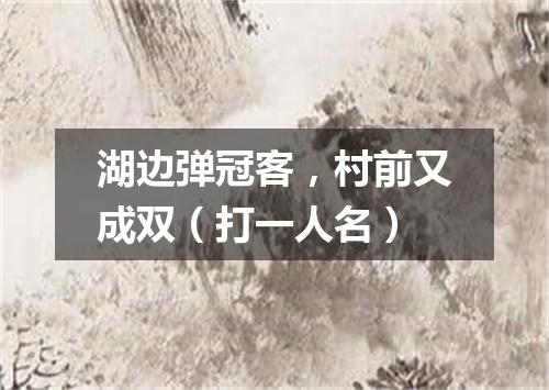 湖边弹冠客，村前又成双（打一人名）