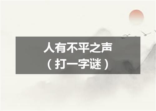人有不平之声（打一字谜）