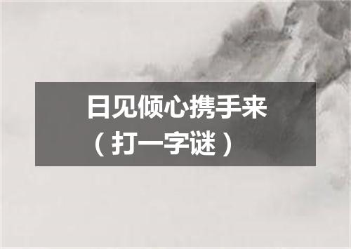 日见倾心携手来（打一字谜）