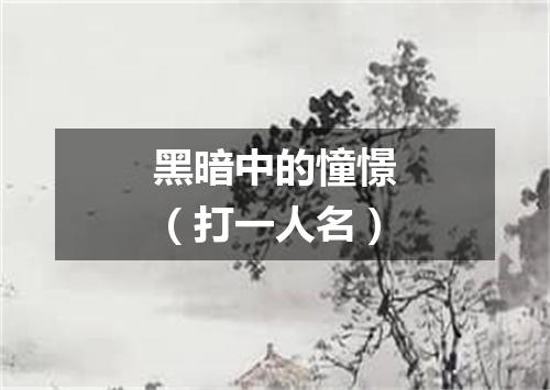 黑暗中的憧憬（打一人名）