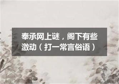 奉承网上谜，阁下有些激动（打一常言俗语）