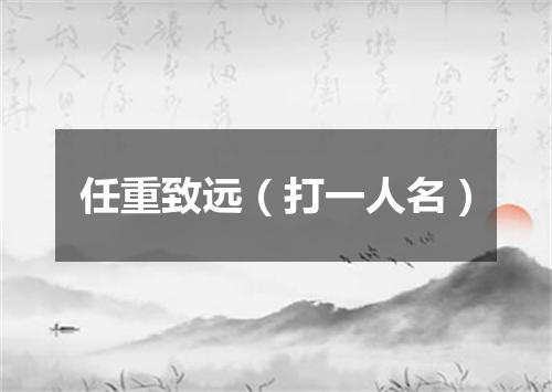 任重致远（打一人名）