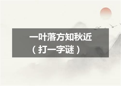 一叶落方知秋近（打一字谜）