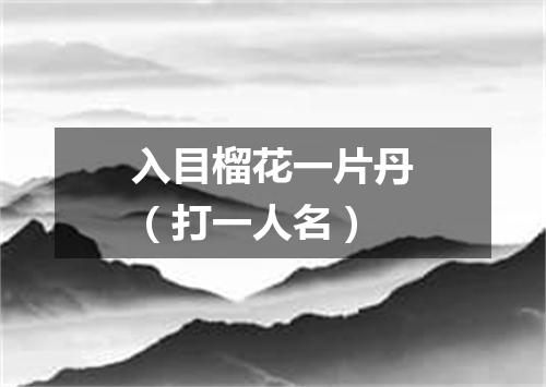 入目榴花一片丹（打一人名）