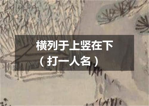 横列于上竖在下（打一人名）