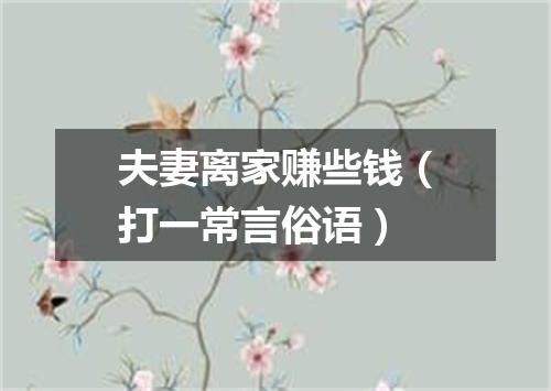 夫妻离家赚些钱（打一常言俗语）