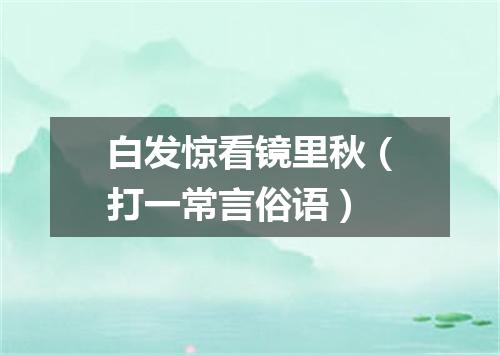 白发惊看镜里秋（打一常言俗语）