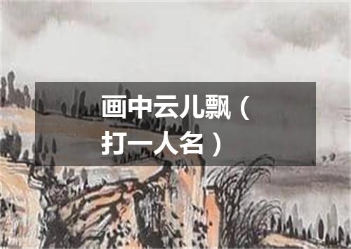 画中云儿飘（打一人名）