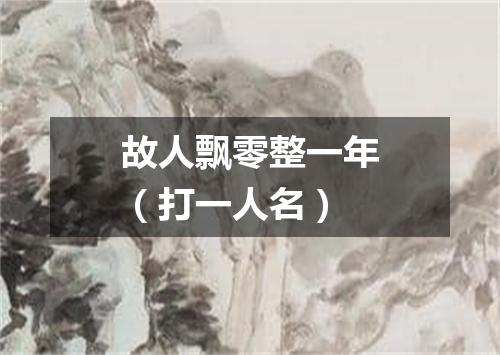故人飘零整一年（打一人名）