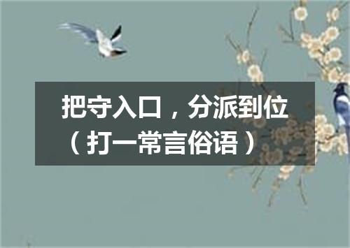 把守入口，分派到位（打一常言俗语）