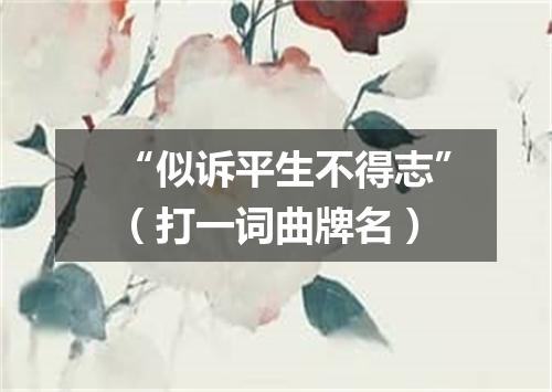 “似诉平生不得志”（打一词曲牌名）