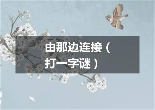 由那边连接（打一字谜）