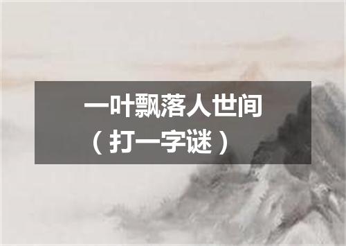 一叶飘落人世间（打一字谜）