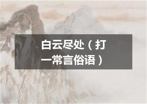 白云尽处（打一常言俗语）