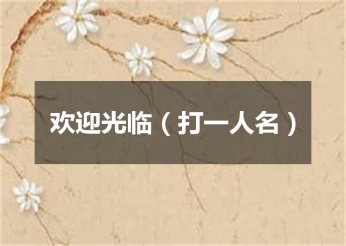 欢迎光临（打一人名）