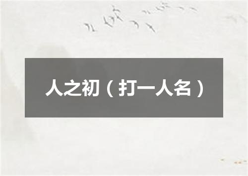 人之初（打一人名）